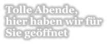 Tolle Abende,  hier haben wir f�r  Sie ge�ffnet